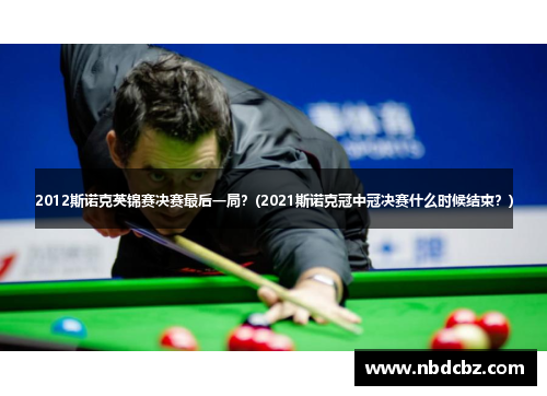 2012斯诺克英锦赛决赛最后一局？(2021斯诺克冠中冠决赛什么时候结束？)
