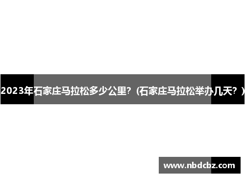 2023年石家庄马拉松多少公里？(石家庄马拉松举办几天？)