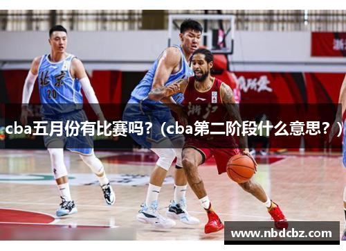 cba五月份有比赛吗？(cba第二阶段什么意思？)
