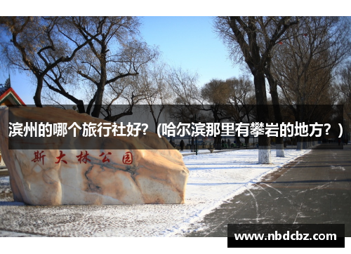 滨州的哪个旅行社好？(哈尔滨那里有攀岩的地方？)