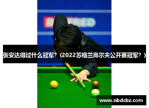 张安达得过什么冠军？(2022苏格兰高尔夫公开赛冠军？)